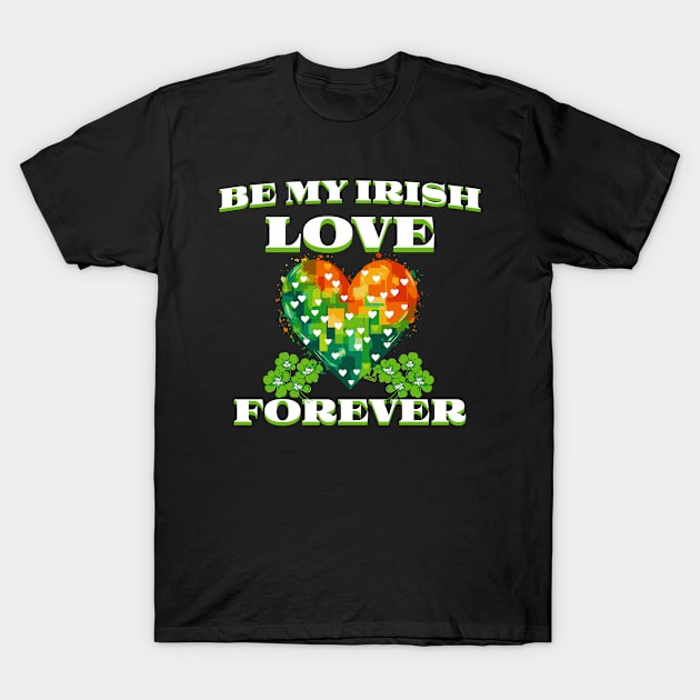 St Pats Funny Design Be My Irish Love Forever T-Shirt by ejsulu